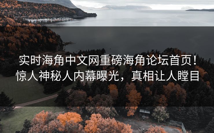 实时海角中文网重磅海角论坛首页！惊人神秘人内幕曝光，真相让人瞠目