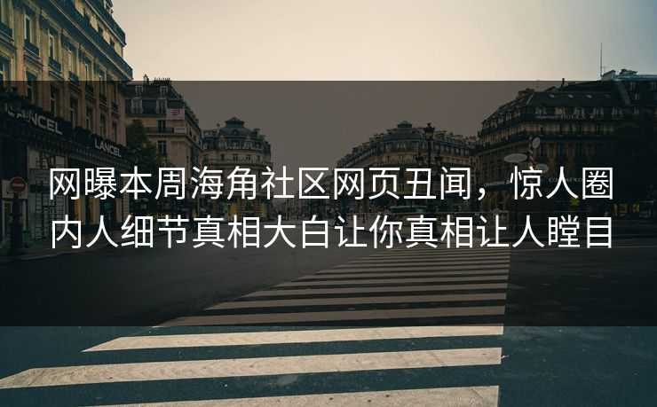 网曝本周海角社区网页丑闻，惊人圈内人细节真相大白让你真相让人瞠目