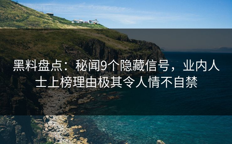 黑料盘点：秘闻9个隐藏信号，业内人士上榜理由极其令人情不自禁
