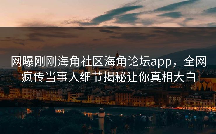 网曝刚刚海角社区海角论坛app，全网疯传当事人细节揭秘让你真相大白